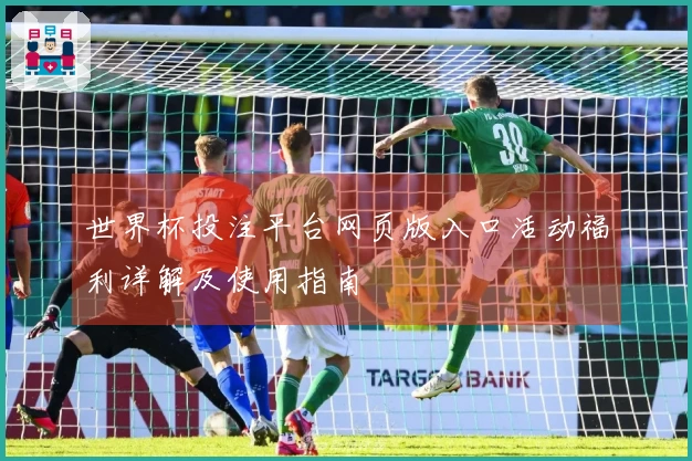 世界杯投注平台网页版入口活动福利详解及使用指南