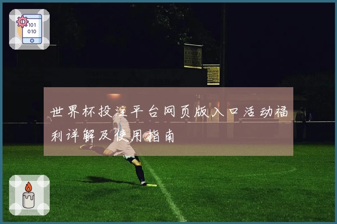 世界杯投注平台网页版入口活动福利详解及使用指南