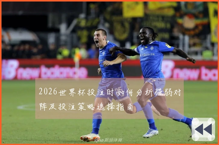 2026世界杯投注时如何分析强弱对阵及投注策略选择指南