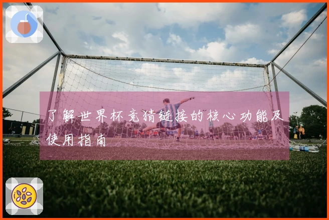了解世界杯竞猜链接的核心功能及使用指南