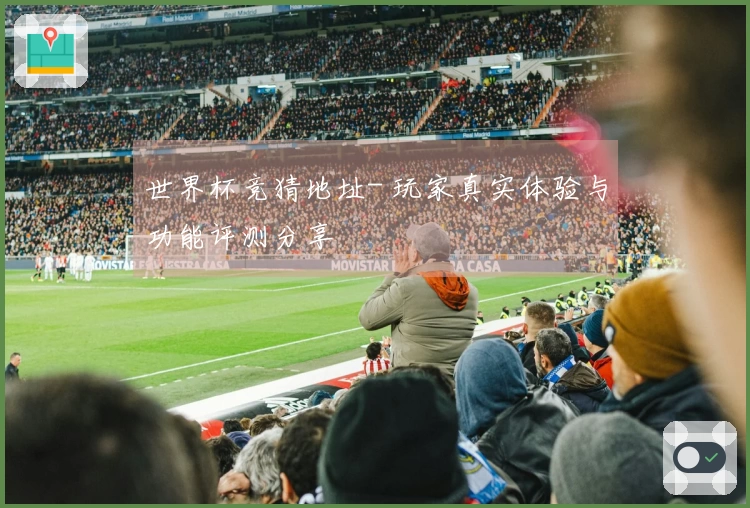 世界杯竞猜地址- 玩家真实体验与功能评测分享