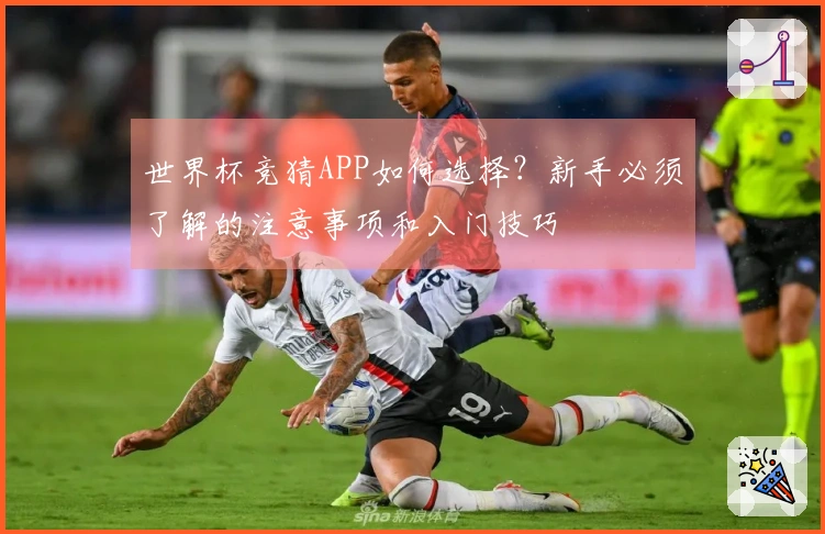 世界杯竞猜APP如何选择？新手必须了解的注意事项和入门技巧