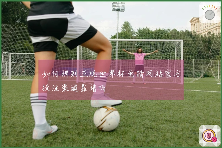 如何辨别正规世界杯竞猜网站官方投注渠道靠谱吗