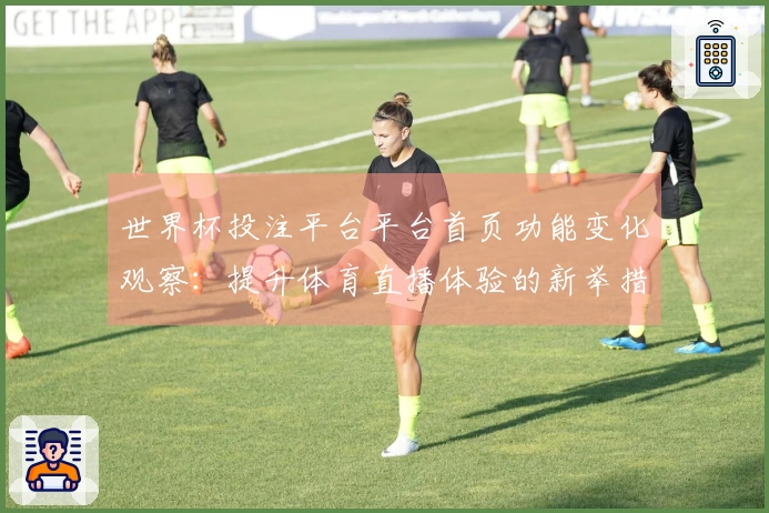 世界杯投注平台平台首页功能变化观察：提升体育直播体验的新举措