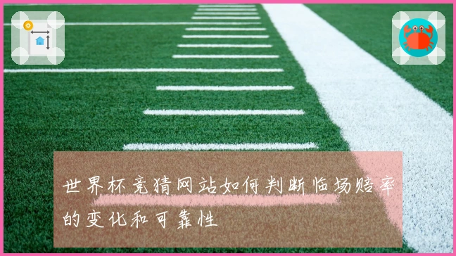 世界杯竞猜网站如何判断临场赔率的变化和可靠性