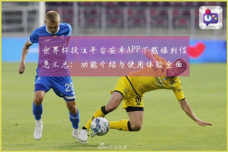 世界杯投注平台安卓APP下载福利信息汇总：功能介绍与使用体验全面解析