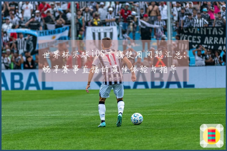 世界杯买球iOS下载使用问题汇总：畅享赛事直播的最佳体验与指导