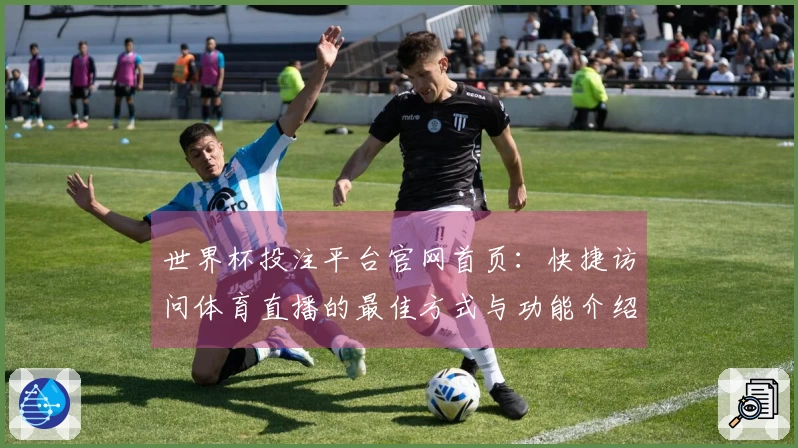 世界杯投注平台官网首页:快捷访问体育直播的最佳方式与功能介绍